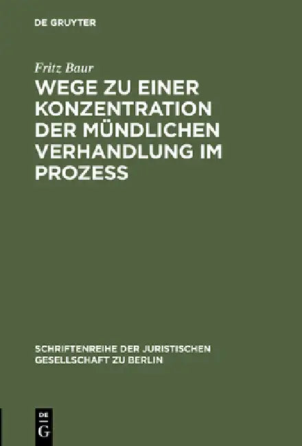 Wege Zu Einer Konzentration Der Mündlichen Verhandlung Im Prozeß: Vortrag Gehalten VOR Der Berliner Juristischen Gesellschaft Am 13. Oktober 1965 by Fritz Baur