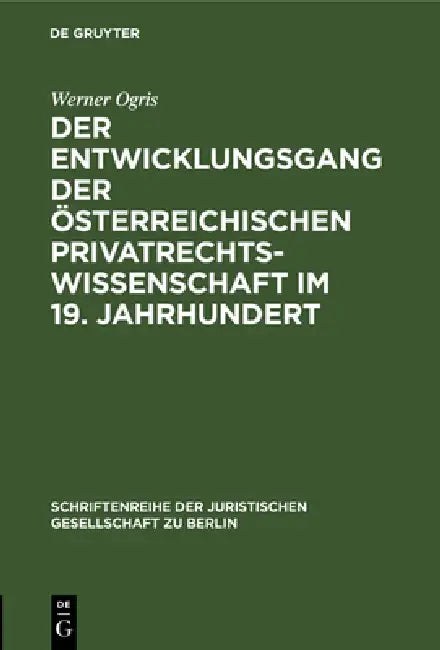Der Entwicklungsgang Der Österreichischen Privatrechtswissenschaft Im 19. Jahrhundert: Vortrag Gehalten VOR Der Berliner Juristischen Gesellschaft Am by Werner Ogris