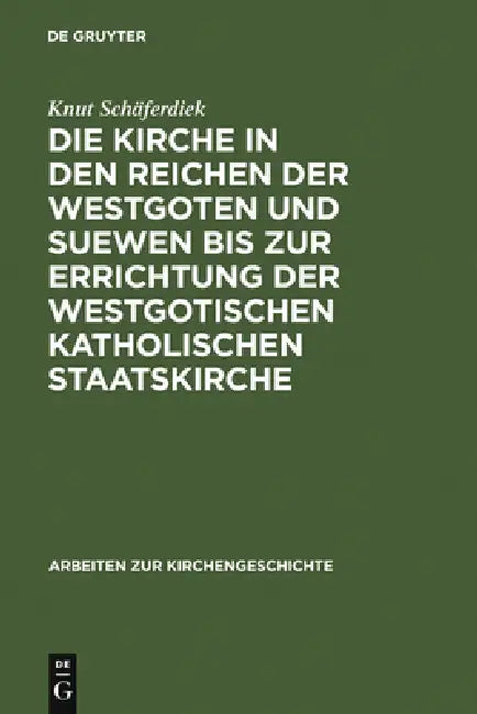 Die Kirche in Den Reichen Der Westgoten Und Suewen Bis Zur Errichtung Der Westgotischen Katholischen Staatskirche by Knut Schäferdiek