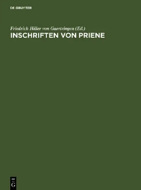 Inschriften Von Priene by Friedrich Hiller Von Gaertringen, Carl Fredrich, H. Von Prott