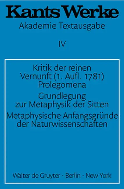 Kritik Der Reinen Vernunft (1. Aufl. 1781). Prolegomena. Grundlegung Zur Metaphysik Der Sitten. Metaphysische Anfangsgrunde Der Naturwissenschaften by Immanuel Kant