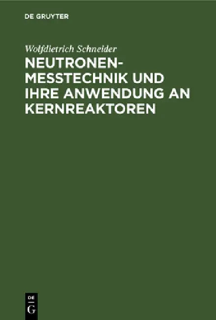 Neutronenmesstechnik und ihre Anwendung an Kernreaktoren by Wolfdietrich Schneider