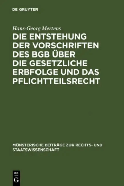 Die Entstehung Der Vorschriften Des BGB Über Die Gesetzliche Erbfolge Und Das Pflichtteilsrecht by Hans-Georg Mertens