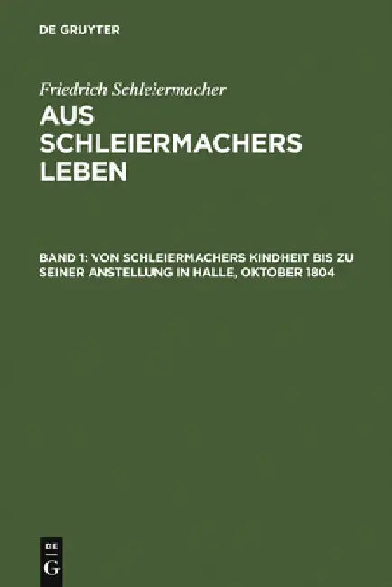 Von Schleiermachers Kindheit Bis Zu Seiner Anstellung in Halle, Oktober 1804 by Friedrich Schleiermacher