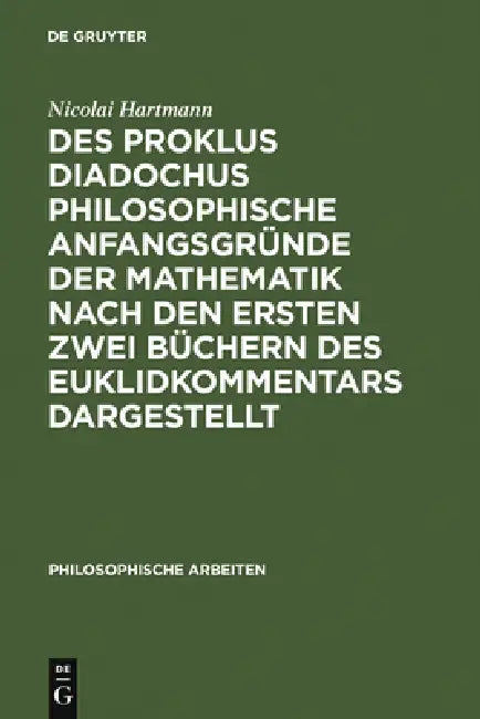 Des Proklus Diadochus philosophische Anfangsgründe der Mathematik nach den ersten zwei Büchern des Euklidkommentars dargestellt by Nicolai Hartmann