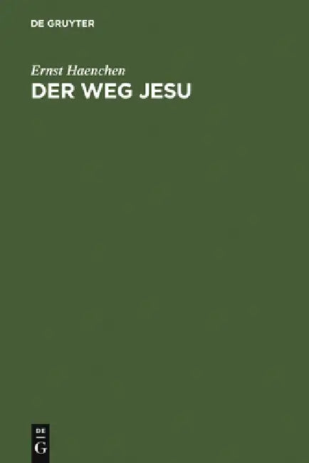 Der Weg Jesu: Eine Erklärung Des Markus-Evangeliums Und Der Kanonischen Parallelen by Ernst Haenchen