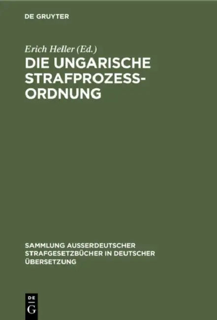 Die Ungarische Strafprozeßordnung: III. Gesetz Vom Jahre 1951 Durch Gesetz V Vom Jahre 1954 Modifizierter Text by Erich Heller