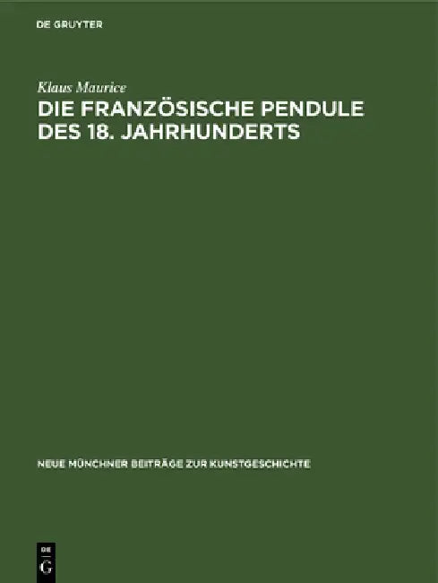 Die Französische Pendule Des 18. Jahrhunderts: Ein Beitrag Zu Ihrer Ikonologie by Klaus Maurice
