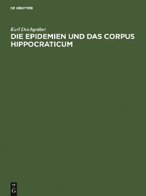 Die Epidemien Und Das Corpus Hippocraticum: Voruntersuchungen Zu Einer Geschichte Der Koischen Ärzteschule by Karl Deichgräber