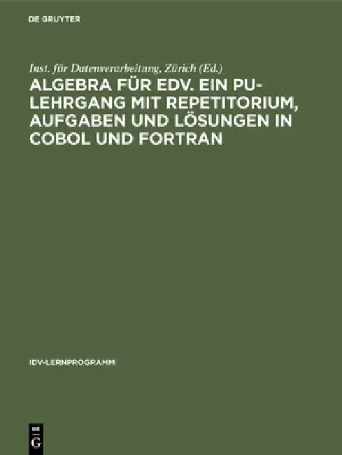 Algebra für EDV. Ein PU-Lehrgang mit Repetitorium, Aufgaben und Lösungen in COBOL und FORTRAN by Inst Für Datenverarbeitung Zürich