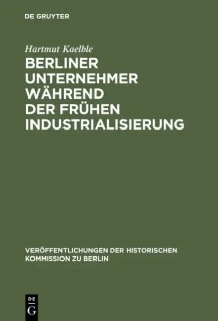 Berliner Unternehmer während der frühen Industrialisierung by Hartmut Kaelble, Otto Büsch