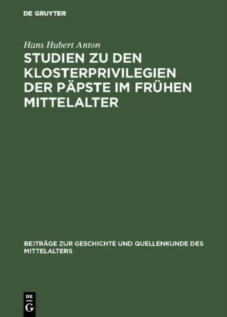 Studien Zu Den Klosterprivilegien Der Päpste Im Frühen Mittelalter: Unter Berücksichtigung Der Privilegierung Von St. Maurice d'Agaune by Hans Hubert Anton