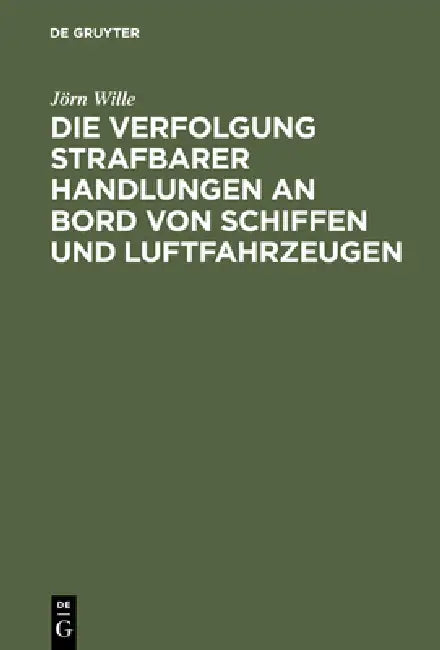 Die Verfolgung strafbarer Handlungen an Bord von Schiffen und Luftfahrzeugen by Jörn Wille
