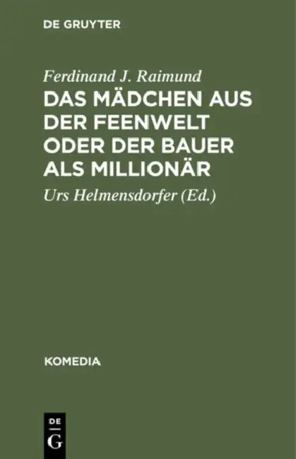Das Mädchen Aus Der Feenwelt Oder Der Bauer ALS Millionär: Romantisches Originalzaubermärchen Mit Gesang in Drei Aufzügen by Ferdinand J. Raimund, Urs Helmensdorfer