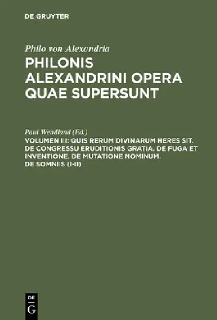 Quis rerum divinarum heres sit. De congressu eruditionis gratia. De fuga et inventione. De mutatione nominum. De somniis (I-II) by Paul Wendland