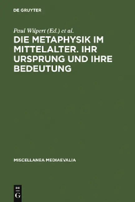 Die Metaphysik Im Mittelalter. Ihr Ursprung Und Ihre Bedeutung: Vorträge Des II. Internationalen Kongresses Für Mittelalterliche Philosophie, Köln 31. by Paul Wilpert, Willehad P. Eckert