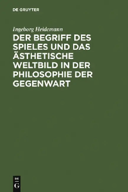 Der Begriff Des Spieles Und Das Ästhetische Weltbild in Der Philosophie Der Gegenwart by Ingeborg Heidemann