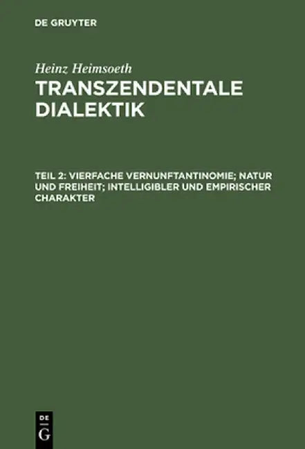 Transzendentale Dialektik, Teil 2, Vierfache Vernunftantinomie; Natur Und Freiheit; Intelligibler Und Empirischer Charakter by Heinz Heimsoeth