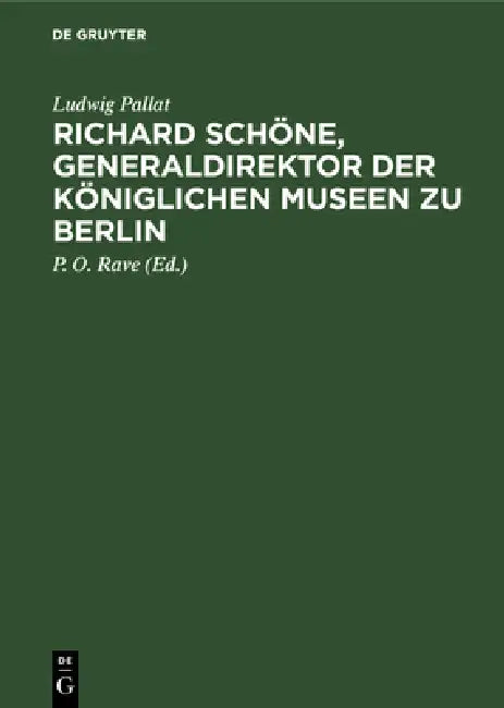 Richard Schöne, Generaldirektor Der Königlichen Museen Zu Berlin: Ein Beitrag Zur Geschichte Der Preussischen Kunstverwaltung 1872-1905 by Ludwig Pallat, P. O. Rave