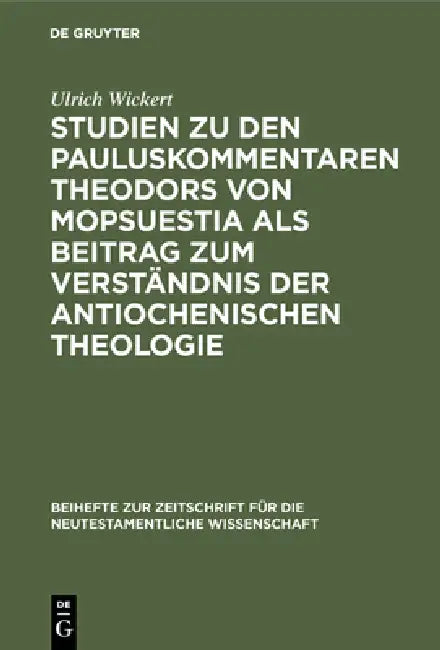 Studien Zu Den Pauluskommentaren Theodors Von Mopsuestia ALS Beitrag Zum Verständnis Der Antiochenischen Theologie by Ulrich Wickert