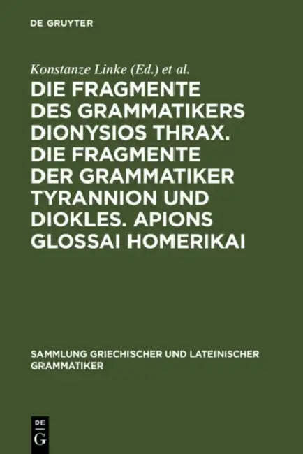Die Fragmente Des Grammatikers Dionysios Thrax. Die Fragmente Der Grammatiker Tyrannion Und Diokles. Apions Glossai Homerikai by Konstanze Linke, Walter Haas, Susanne Neitzel