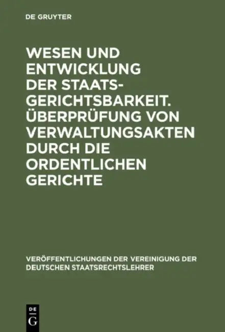 Wesen Und Entwicklung Der Staatsgerichtsbarkeit. Überprüfung Von Verwaltungsakten Durch Die Ordentlichen Gerichte: Verhandlungen Der Tagung Der Deutsc by Heinrich Triepel, Hans Kelsen, Max Layer