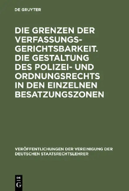 Die Grenzen Der Verfassungsgerichtsbarkeit. Die Gestaltung Des Polizei- Und Ordnungsrechts in Den Einzelnen Besatzungszonen: Verhandlungen Der Tagung by Erich Kaufmann, Martin Drath, Hans J. Wolff