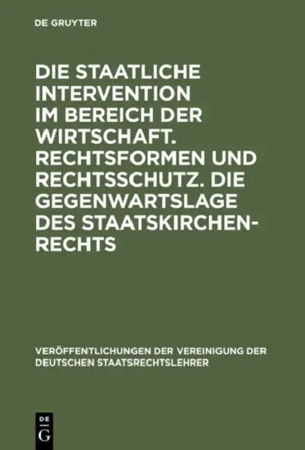 Die Staatliche Intervention Im Bereich Der Wirtschaft. Rechtsformen Und Rechtsschutz. Die Gegenwartslage Des Staatskirchenrechts: Verhandlungen Der Ta by Ulrich Scheuner, Adolf Schüle, Werner Weber