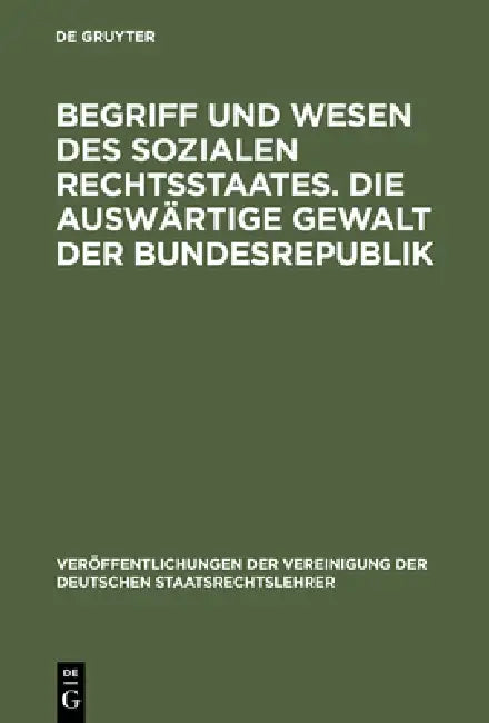 Begriff Und Wesen Des Sozialen Rechtsstaates. Die Auswärtige Gewalt Der Bundesrepublik: Berichte Und Aussprache Zu Den Berichten in Den Verhandlungen by Ernst Forsthoff, Otto Bachof, Wilhelm Grewe