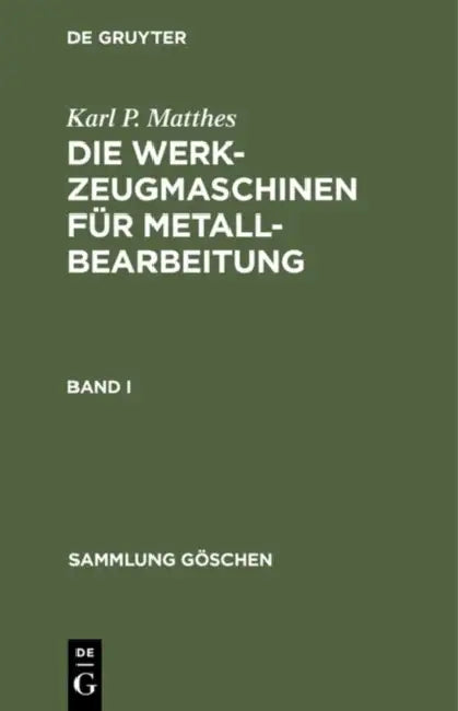 Sammlung Göschen Die Werkzeugmaschinen für Metallbearbeitung by Karl P. Matthes