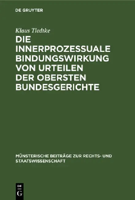 Die Innerprozessuale Bindungswirkung Von Urteilen Der Obersten Bundesgerichte: Ein Beitrag Zur Rechtsvereinheitlichung, Dargestellt an Beispielen Aus by Klaus Tiedtke