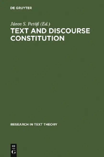 Text and Discourse Constitution: Empirical Aspects, Theoretical Approaches by János S. Petöfi