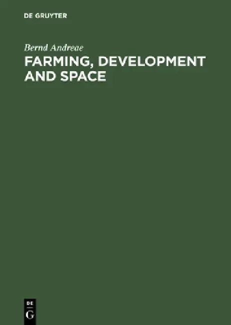 Farming, Development and Space: A World Agricultural Geography by Bernd Andreae, Howard F. Gregor