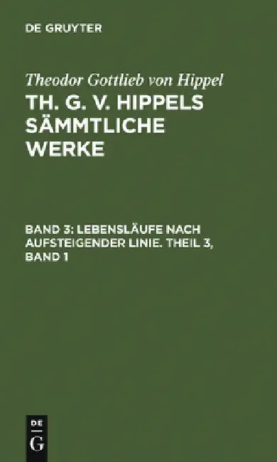 Lebensläufe Nach Aufsteigender Linie. Theil 3, Band 1 by Theodor Gottlieb Von Hippel