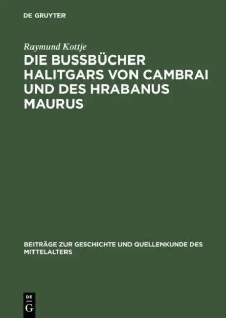 Die Bußbücher Halitgars Von Cambrai Und Des Hrabanus Maurus: Ihre Überlieferung Und Ihre Quellen by Raymund Kottje