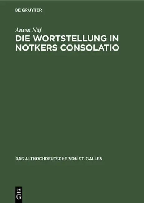 Die Wortstellung in Notkers Consolatio: Untersuchungen Zur Syntax Und Übersetzungstechnik by Anton Näf