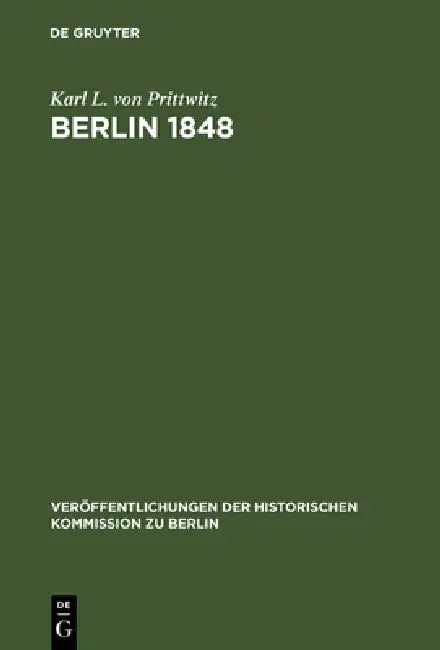 Berlin 1848: Das Erinnerungswerk Des Generalleutnants Karl Ludwig Von Prittwitz Und Andere Quellen Zur Berliner Märzrevolution Und Zur Geschichte Preu by Karl L. Von Prittwitz, Gerd Heinrich