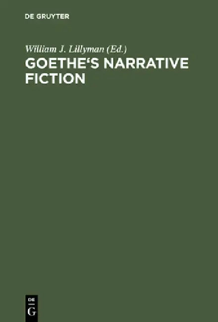 Goethe's Narrative Fiction: The Irvine Goethe Symposium by William J. Lillyman