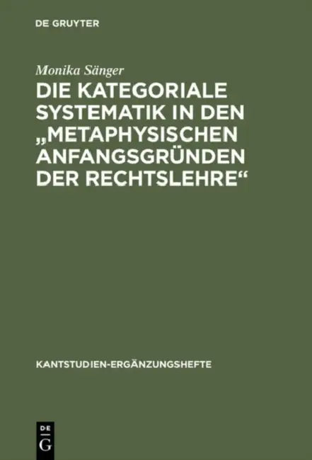 Die kategoriale Systematik in den "metaphysischen Anfangsgründen der Rechtslehre" by Monika Sänger