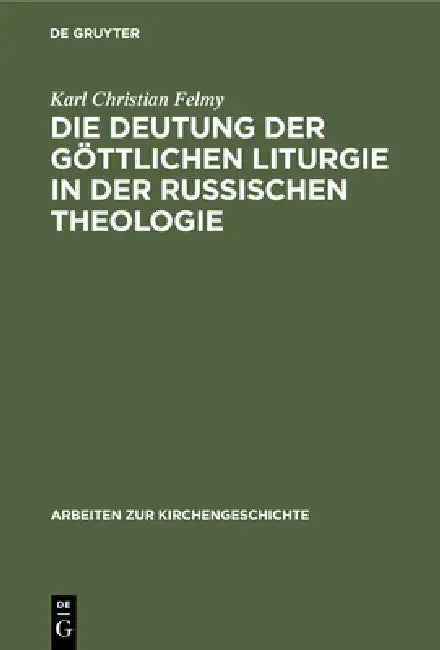 Die Deutung Der Göttlichen Liturgie in Der Russischen Theologie: Wege Und Wandlungen Russischer Liturgie-Auslegung by Karl Christian Felmy