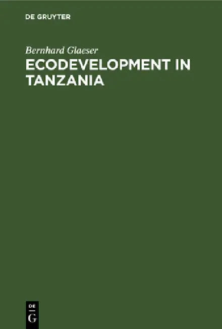 Ecodevelopment in Tanzania: An Empirical Contribution on Needs, Self-Sufficiency, and Environmentally-Sound Agriculture on Peasant Farms by Bernhard Glaeser