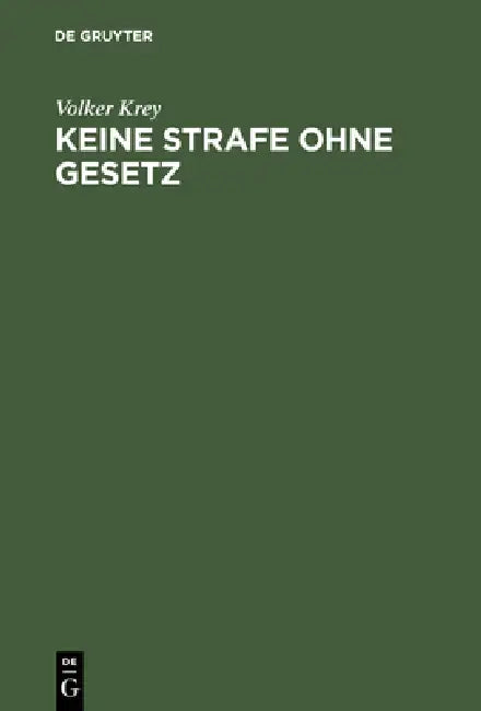Keine Strafe Ohne Gesetz: Einführung in Die Dogmengeschichte Des Satzes Nullum Crimen, Nulla Poena Sine Lege by Volker Krey