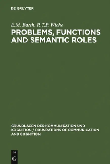 Problems, Functions and Semantic Roles: A Pragmatist's Analysis of Montague's Theory of Sentence Meaning by E. M. Barth, R. T. P. Wiche