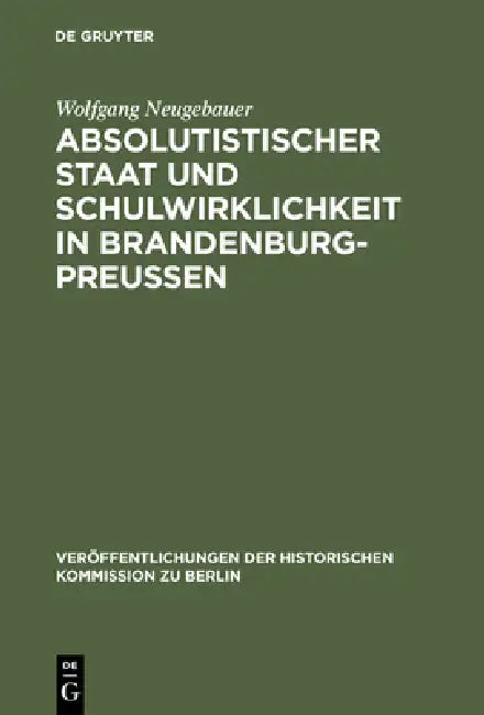 Absolutistischer Staat Und Schulwirklichkeit in Brandenburg-Preussen by Wolfgang Neugebauer, Otto Büsch