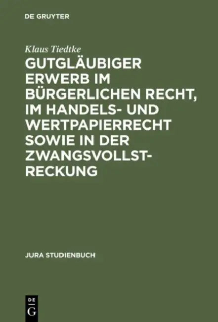 Gutgläubiger Erwerb Im Bürgerlichen Recht, Im Handels- Und Wertpapierrecht Sowie in Der Zwangsvollstreckung by Klaus Tiedtke