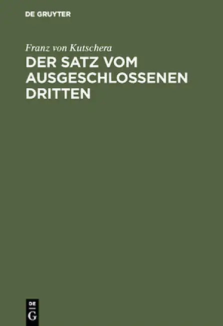 Der Satz Vom Ausgeschlossenen Dritten: Untersuchungen Ber Die Grundlagen Der Logik by Franz Von Kutschera