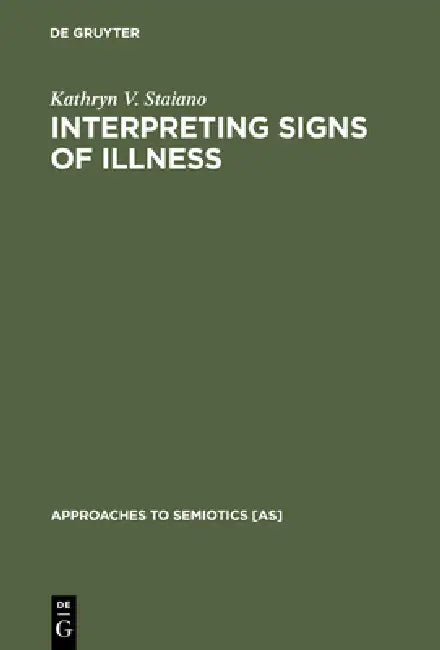 Interpreting Signs of Illness: A Case Study in Medical Semiotics by Kathryn V. Staiano