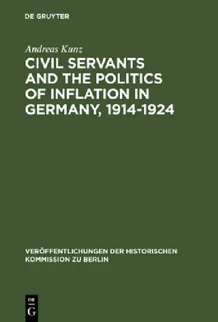 Civil Servants and the Politics of Inflation in Germany, 1914-1924 by Andreas Kunz