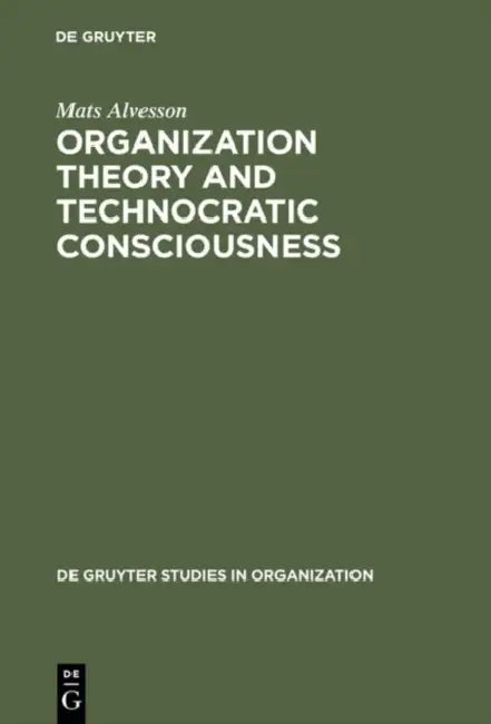 Organization Theory and Technocratic Consciousness: Rationality, Ideology and Quality of Work by Mats Alvesson