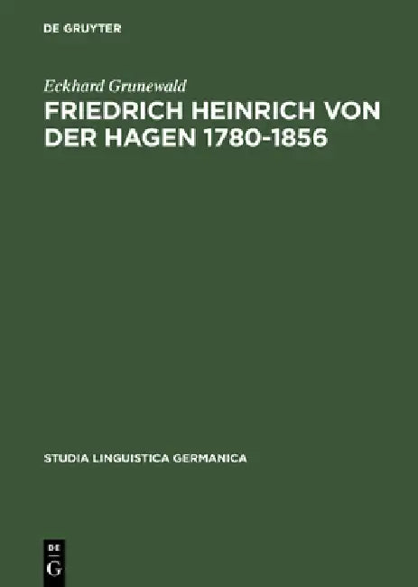 Friedrich Heinrich Von Der Hagen 1780-1856: Ein Beitrag Zur Frühgeschichte Der Germanistik by Eckhard Grunewald